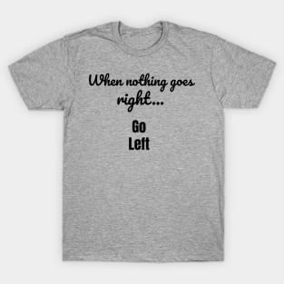 When nothing goes right - go left T-Shirt